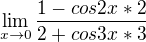 $\lim_{x\to 0}\frac{1-cos2x*2}{2+cos3x*3}$