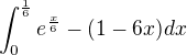 $\int_0^{\frac 16} e^{\frac x6} - (1-6x) dx$