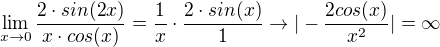 $\lim_{x \rightarrow 0} \frac{2 \cdot sin(2x)}{ x \cdot cos(x)} = \frac{1}{x} \cdot \frac{2 \cdot sin(x)}{1} \rightarrow | - \frac{2cos(x)}{x^2}| = \infty$