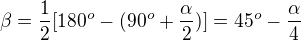 $\beta=\frac12[180^o-(90^o+\frac\alpha2)]=45^o-\frac\alpha4$