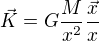 $\vec K=G\frac{M}{x^{2}} \frac{\vec x}{x}$