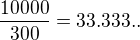 $\frac{10000}{300}=33.333..$