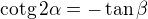 $\text{cotg}\,2\alpha=-\tan\beta$