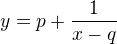$y=p+\frac{1}{x-q}$