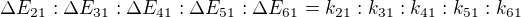 $\Delta E_{21}:\Delta E_{31}:\Delta E_{41}:\Delta E_{51}:\Delta E_{61}=k_{21}:k_{31}:k_{41}:k_{51}:k_{61}$