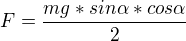 $F=\frac{mg*sin \alpha *cos \alpha}{2}$