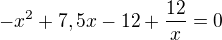 $-x^2+7,5x-12+\frac{12}{x}=0 $
