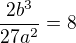 $\frac{2b^{3}}{27a^{2}}=8$