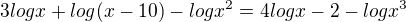 $3 log x+log(x-10)-log x^2=4 log x-2-log x^3$