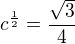 $c^{\frac{1}{2}} = \frac{\sqrt{3}}{4}$