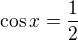 $\cos x =\frac12$