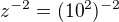$z^{-2}=(10^{2})^{-2}$