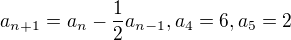 $a_{n+1}=a_n-\frac{1}{2}a_{n-1},a_4=6,a_5=2$