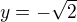 $y=-\sqrt{2}$