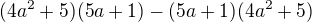 $(4a^2+5)(5a+1) - (5a+1)(4a^2+5)$