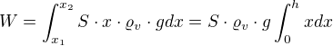 $W=\int_{x_{1}}^{x_{2}}S\cdot x\cdot \varrho _{v}\cdot gdx=S\cdot \varrho _{v}\cdot g\int_{0}^{h}xdx$