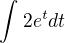 $\int_{}^{}2e^{t}dt$