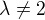 $ \lambda\neq2$