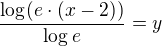 $\frac{\log_{}(e\cdot (x -2))}{\log_{} e}= y$