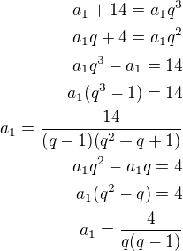 $a_{1}+14=a_{1}q^{3} \\a_{1}q+4=a_{1}q^{2}\\a_1q^3-a_1=14\\a_1(q^3-1)=14\\a_1=\frac{14}{(q-1)(q^2+q+1)}\\a_1q^2-a_1q=4\\a_1(q^2-q)=4\\a_1=\frac{4}{q(q-1)}$