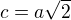 $c=a \sqrt 2$