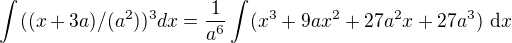 $\int_{}^{}((x+3a)/(a^2))^3 dx=\frac{1}{a^6}\int (x^3+9ax^2+27a^2x+27a^3)\ \mathrm{d} x$