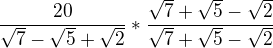 $\frac{20}{\sqrt{7}-\sqrt{5}+\sqrt{2}}*\frac{\sqrt{7}+\sqrt{5}-\sqrt{2}}{\sqrt{7}+\sqrt{5}-\sqrt{2}}$