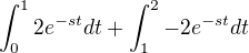 $\int_{0}^{1}2e^{-st}dt + \int_{1}^{2}-2e^{-st}dt$