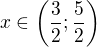 $x\in \(\frac 32; \frac 52\)$