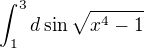 $\int_{1}^{3}d \sin \sqrt{x^{4}-1}$