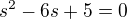 $s^2-6s+5=0$