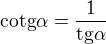 $\text{cotg}\alpha =\frac{1}{\text{tg}\alpha }$