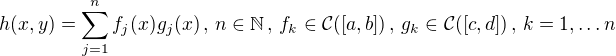 $h(x,y)=\sum_{j=1}^{n}f_j(x)g_j(x)\,,\,n \in \mathbb{N}\,,\,f_k \in \mathcal{C}([a,b])\,,\,g_k \in \mathcal{C}([c,d])\,,\,k=1,\dots n$