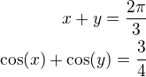 $x+y=\frac{2\pi}{3}\\\cos(x)+\cos(y)=\frac 34$