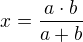 $x=\frac{a\cdot b}{a+b}$