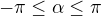 $-\pi \leq \alpha \leq \pi$