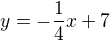 $y = -\frac{1}{4}x +7$