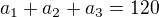 $a_{1}+a_{2}+a_{3}=120$