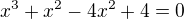 $x^3 +x^2- 4x^2 + 4 = 0$