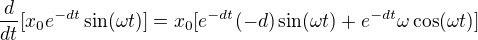 $\frac{d}{dt}[x_0e^{-dt}\sin(\omega t)]=x_0[e^{-dt}(-d)\sin(\omega t)+e^{-dt}\omega\cos(\omega t)]$