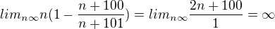 $lim_{n\infty }n(1-\frac{n+100}{n+101})=lim_{n\infty }\frac{2n+100}{1}=\infty $