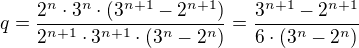 $q=\frac{2^{n}\cdot 3^{n}\cdot (3^{n+1}-2^{n+1})}{2^{n+1}\cdot 3^{n+1}\cdot (3^{n}-2^{n})}=\frac{3^{n+1}-2^{n+1}}{6\cdot (3^{n}-2^{n})}$
