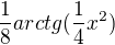 $\frac{1}{8}arctg(\frac{1}{4}x^{2})$