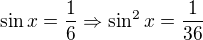 $\sin x=\frac{1}{6}\Rightarrow \sin ^{2}x=\frac{1}{36}$