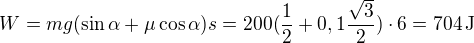 $W=mg(\sin\alpha+\mu\cos\alpha)s=200(\frac12+0,1\frac{\sqrt3}2)\cdot6=704\,\mbox{J}$