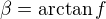 $\beta=\arctan f$