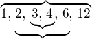 $\overbrace{1,\, \underbrace{2,\, \underbrace{3,\, 4},\, 6},\, 12}$