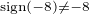 $_{\text{sign}(-8) \neq -8}$