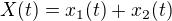 $X(t)=x_{1}(t)+x_{2}(t)$