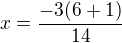 $x=\frac{-3(6+1)}{14}$